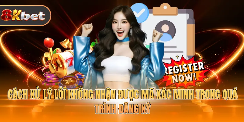 Cách xử lý lỗi không nhận được mã xác minh trong quá trình đăng ký 