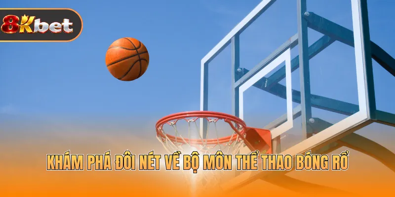 Khám phá đôi nét về bộ môn thể thao bóng rổ