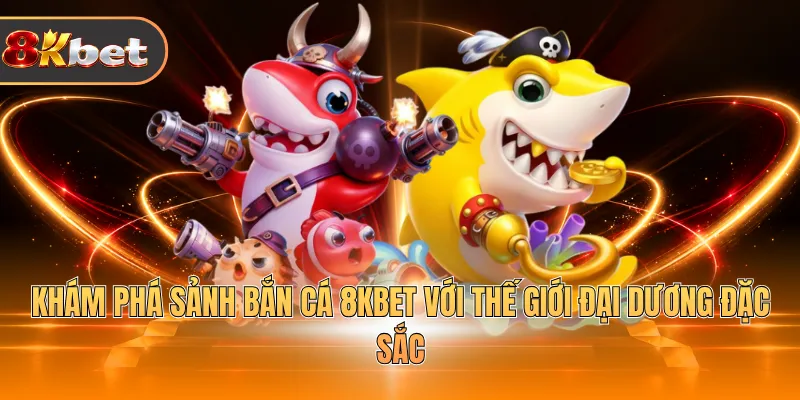 Khám phá sảnh bắn cá 8KBET với thế giới đại dương đặc sắc 